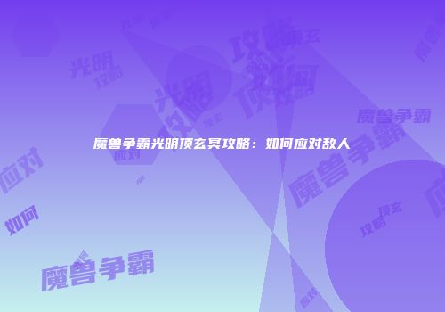 魔兽争霸光明顶玄冥攻略：如何应对敌人