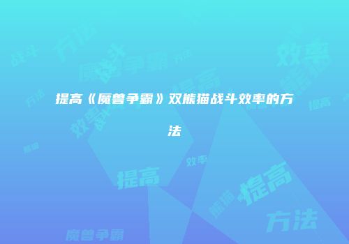 提高《魔兽争霸》双熊猫战斗效率的方法
