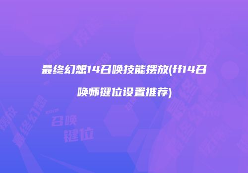 最终幻想14召唤技能摆放(ff14召唤师键位设置推荐)