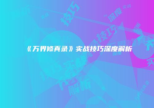 《万界修真录》实战技巧深度解析