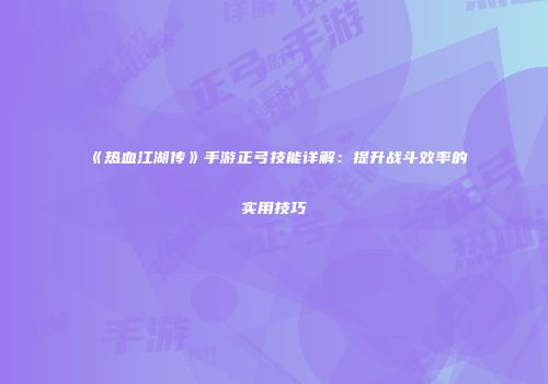 《热血江湖传》手游正弓技能详解：提升战斗效率的实用技巧