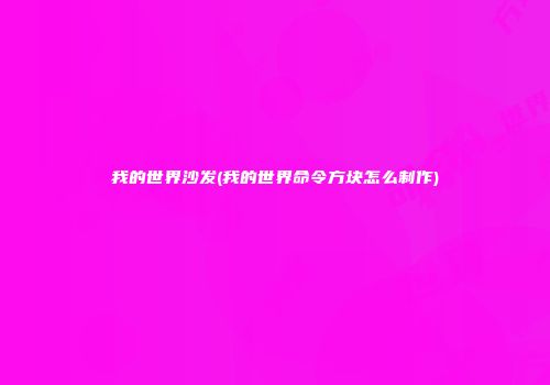 我的世界沙发(我的世界命令方块怎么制作)