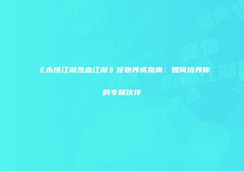 《永恒江湖热血江湖》宠物养成指南：如何培养你的专属伙伴