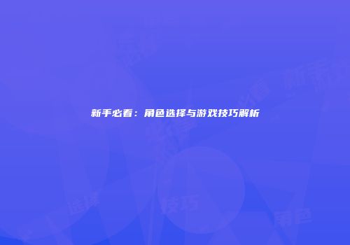 新手必看：角色选择与游戏技巧解析