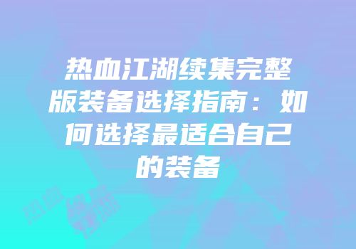 热血江湖续集完整版装备选择指南：如何选择最适合自己的装备