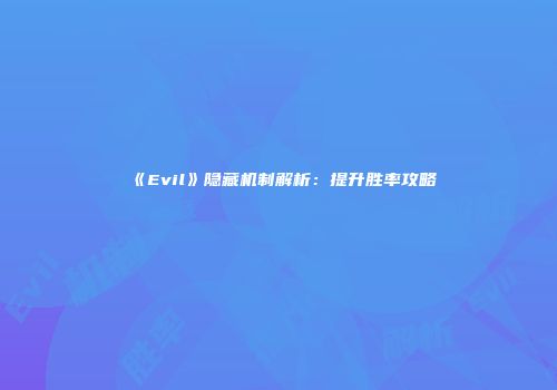 《Evil》隐藏机制解析：提升胜率攻略