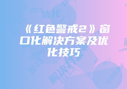 《红色警戒2》窗口化解决方案及优化技巧