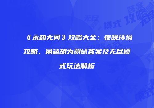 《永劫无间》攻略大全：夜晚环境攻略、角色胡为测试答案及无尽模式玩法解析