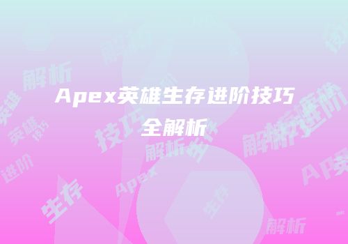 Apex英雄生存进阶技巧全解析