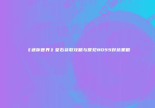 《迷你世界》莹石获取攻略与常见BOSS对抗策略