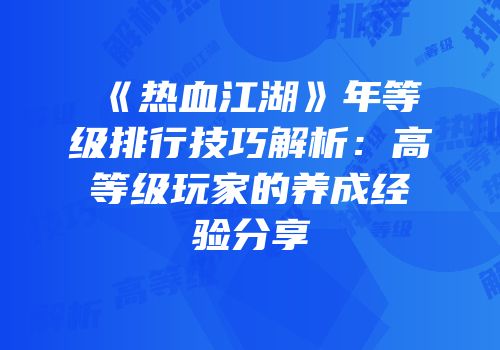 《热血江湖》年等级排行技巧解析：高等级玩家的养成经验分享