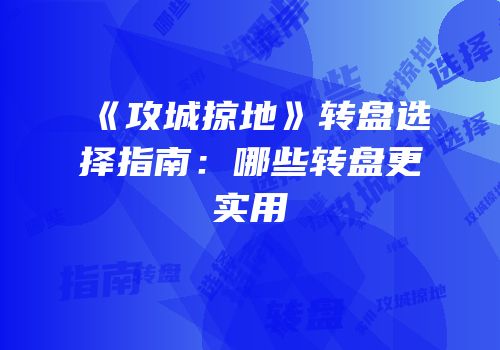 《攻城掠地》转盘选择指南：哪些转盘更实用