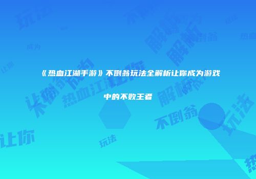 《热血江湖手游》不倒翁玩法全解析让你成为游戏中的不败王者
