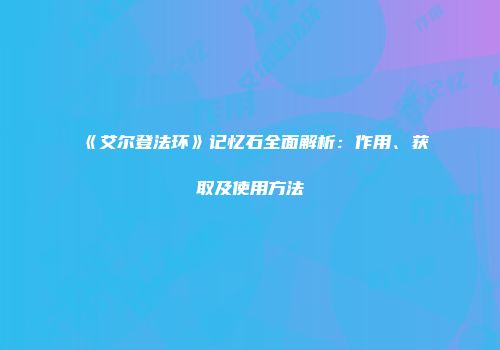 《艾尔登法环》记忆石全面解析：作用、获取及使用方法