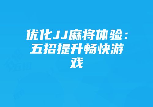 优化JJ麻将体验：五招提升畅快游戏