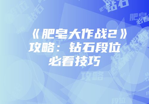 《肥皂大作战2》攻略：钻石段位必看技巧