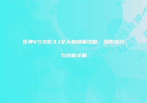 死神VS火影3.1全人物破解攻略：操作技巧与技能详解