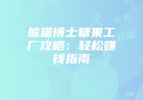 熊猫博士糖果工厂攻略：轻松赚钱指南