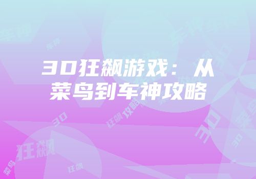 3D狂飙游戏：从菜鸟到车神攻略