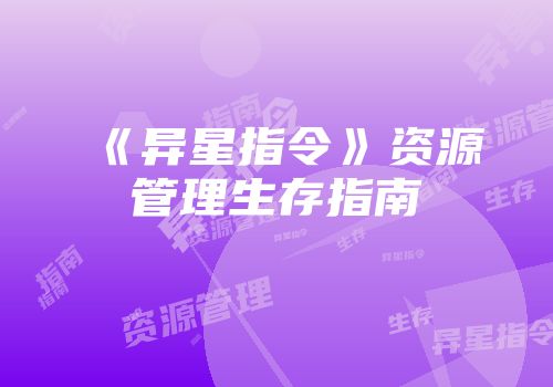 《异星指令》资源管理生存指南