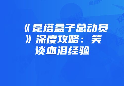 《昆塔盒子总动员》深度攻略：笑谈血泪经验