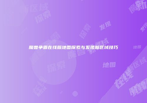 魔兽争霸在线版地图探索与发现新区域技巧