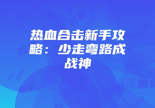 热血合击新手攻略：少走弯路成战神