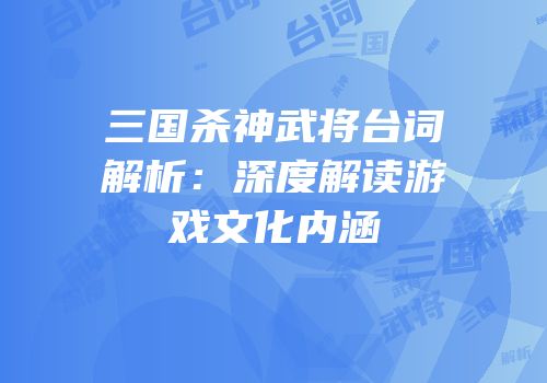 三国杀神武将台词解析：深度解读游戏文化内涵