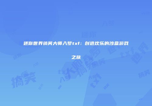 迷你世界搞笑大师入梦txf：创造欢乐的沙盒游戏之旅