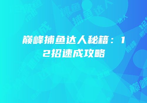 巅峰捕鱼达人秘籍：12招速成攻略