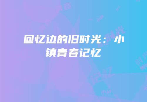 回忆边的旧时光：小镇青春记忆