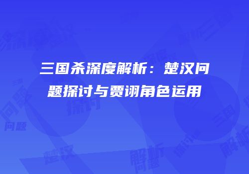 三国杀深度解析：楚汉问题探讨与贾诩角色运用