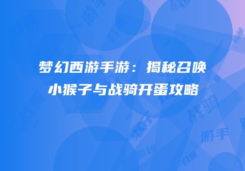 梦幻西游手游：揭秘召唤小猴子与战骑开蛋攻略