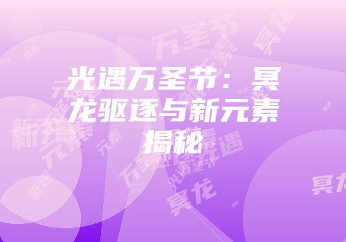 光遇万圣节：冥龙驱逐与新元素揭秘