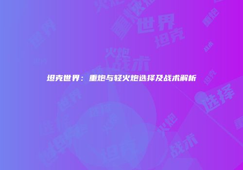 坦克世界：重炮与轻火炮选择及战术解析