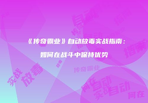 《传奇霸业》自动放毒实战指南：如何在战斗中保持优势