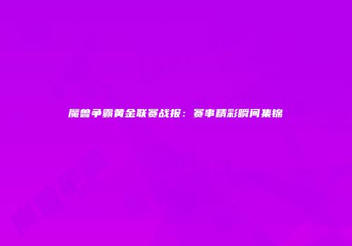 魔兽争霸黄金联赛战报：赛事精彩瞬间集锦