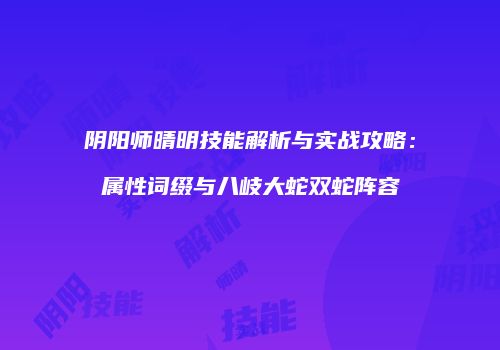 阴阳师晴明技能解析与实战攻略：属性词缀与八岐大蛇双蛇阵容