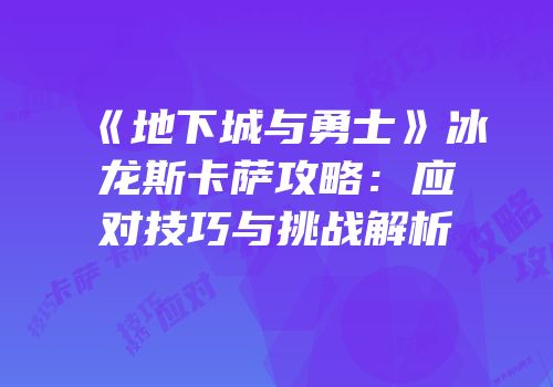 《地下城与勇士》冰龙斯卡萨攻略：应对技巧与挑战解析