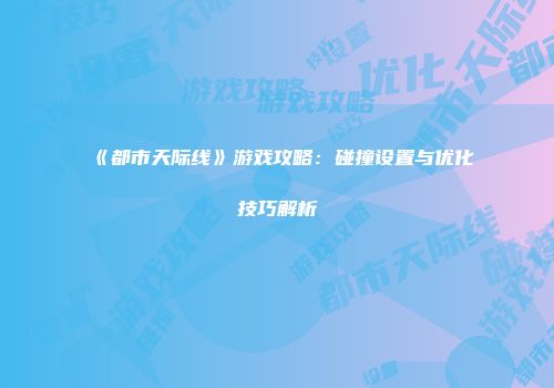 《都市天际线》游戏攻略：碰撞设置与优化技巧解析