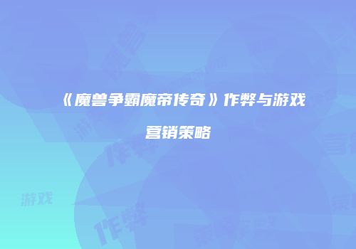 《魔兽争霸魔帝传奇》作弊与游戏营销策略
