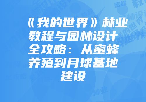 《我的世界》林业教程与园林设计全攻略：从蜜蜂养殖到月球基地建设