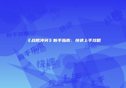 《战舰冲突》新手指南：快速上手攻略