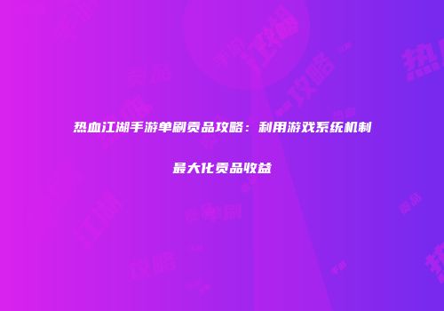 热血江湖手游单刷贡品攻略：利用游戏系统机制最大化贡品收益