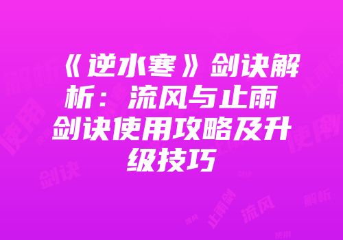 《逆水寒》剑诀解析：流风与止雨剑诀使用攻略及升级技巧