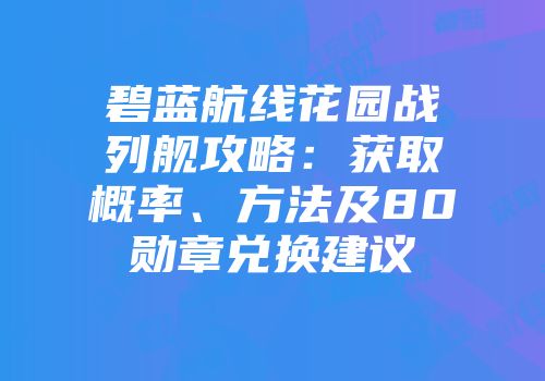 碧蓝航线花园战列舰攻略：获取概率、方法及80勋章兑换建议