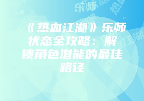 《热血江湖》乐师状态全攻略:解锁角色潜能的最佳路径
