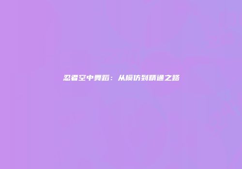 忍者空中舞蹈：从模仿到精通之路