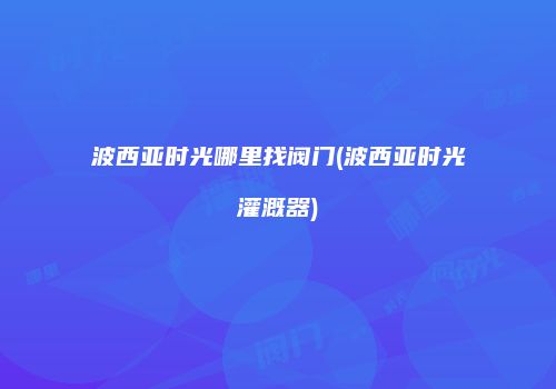 波西亚时光哪里找阀门(波西亚时光灌溉器)