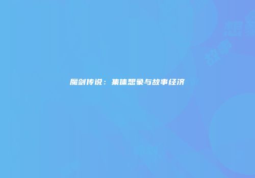 魔剑传说：集体想象与故事经济